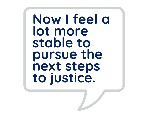 Now I feel a lot more stable to pursue the next steps to justice